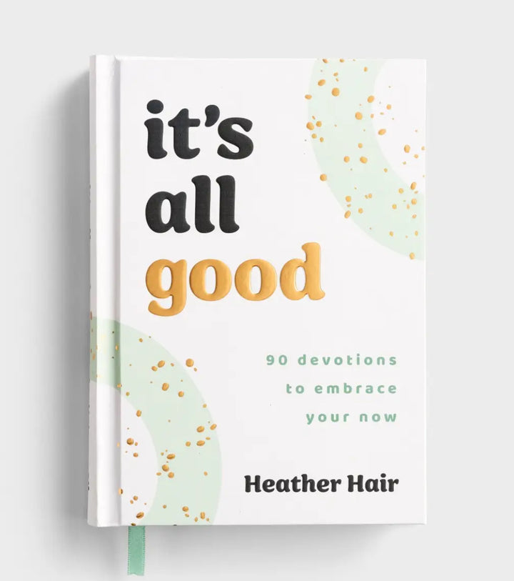 It’s All Good: 90 Devotions to Embrace Your Now - Heather Hair